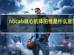 hbcab核心抗体阳性是什么意思（hbcab）