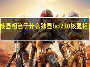 hd730核显相当于什么独显 hd730核显相当于什么东西