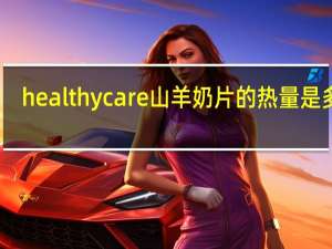 healthy care  山羊奶片的热量是多少