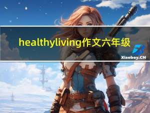 healthyliving作文六年级（healthy living作文）