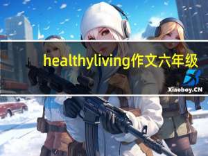healthyliving作文六年级（healthy living作文）