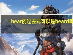 hear的过去式可以是heard吗（hear的过去式）