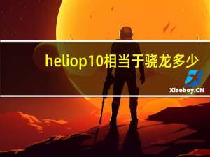 helio p10相当于骁龙多少（helio p10）