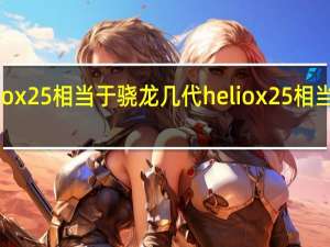 heliox25相当于骁龙几代 heliox25相当于骁龙几