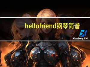 hello friend钢琴简谱（hello fx）