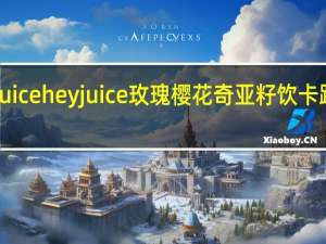 hey juice heyjuice 玫瑰樱花奇亚籽饮卡路里是多少
