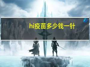 hi 疫苗多少钱一针？疫苗到底是什么