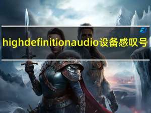 highdefinitionaudio设备感叹号（highdefinition）