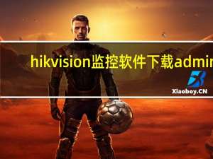 hikvision监控软件下载admin（vision是什么软件）