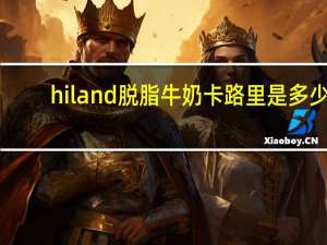 hiland 脱脂牛奶卡路里是多少