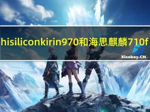 hisiliconkirin970和海思麒麟710f（华为新麒麟移动芯片将于今年9月上市 芯片将以5 G为中心）