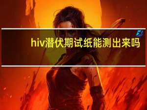 hiv潜伏期试纸能测出来吗（HIV潜伏期有多久）