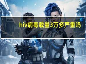 hiv病毒载量3万多严重吗（HIV病毒载量3000Copies严重吗）