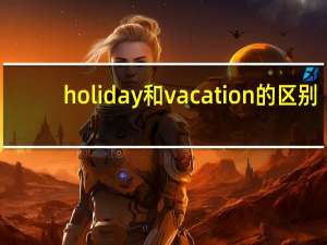 holiday和vacation的区别