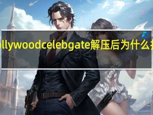 hollywoodcelebgate解压后为什么打开不了（hollywood celebgate）