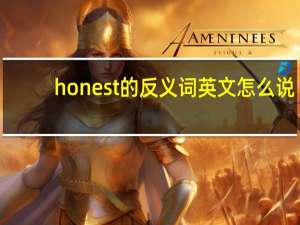 honest的反义词英文怎么说（honest的反义词）