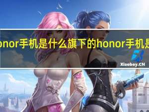 honor手机是什么旗下的 honor手机是华为吗