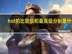 hot的比较级和最高级分别是什么