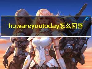 how are you today怎么回答（how are you today）