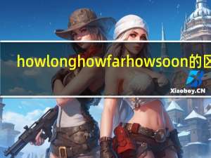 howlonghowfarhowsoon的区别