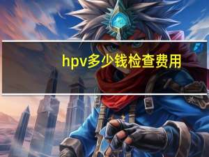 hpv多少钱检查费用（hpv检查怎么做）
