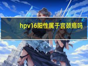 hpv16阳性属于宫颈癌吗（HPV16阳性是否是宫颈癌）