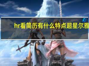 hr看简历有什么特点超星尔雅（根据hr看简历的方式 什么特点的简历更容易胜出）