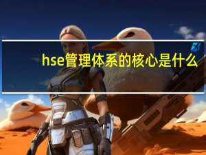 hse管理体系的核心是什么