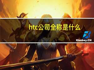 htc公司全称是什么（htc手机是什么牌子）