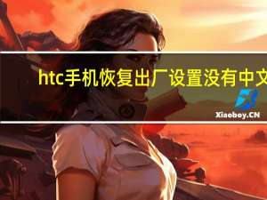 htc手机恢复出厂设置没有中文（htc手机恢复出厂设置）