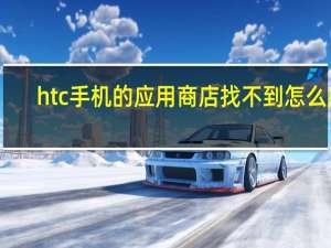 htc手机的应用商店找不到怎么办（htc手机应用软件）