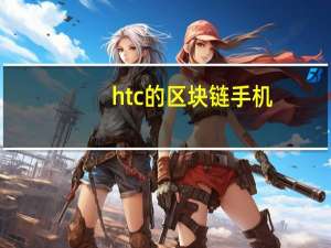 htc的区块链手机（HTC发布区块链驱动安卓手机）