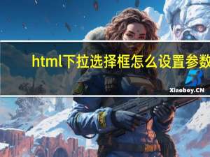 html下拉选择框怎么设置参数（html下拉选择框）