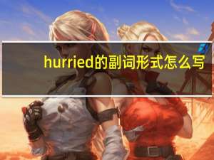 hurried的副词形式怎么写