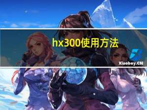 hx300使用方法（hx300）