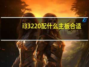 i33220配什么主板合适（i3 3220配什么主板）
