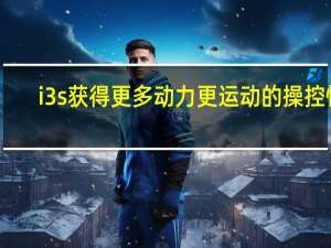 i3s获得更多动力更运动的操控性