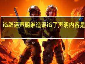 iG辟谣声明 谁造谣iG了声明内容是什么