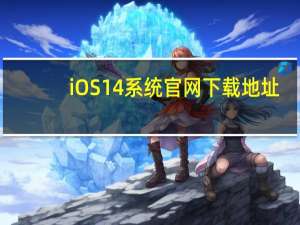iOS14系统官网下载地址（附内测下载地址）