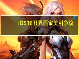 iOS18 丑 界面审美引争议