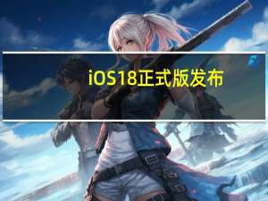 iOS18正式版发布：个性化定制新体验