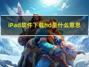 iPad软件下载hd是什么意思（ipad软件下载）