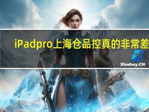 iPadpro上海仓品控真的非常差吗