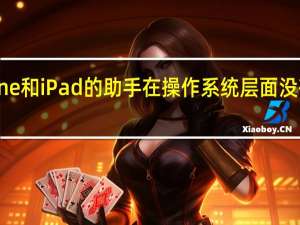 iPhone和iPad的助手在操作系统层面没有安卓集成