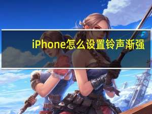 iPhone怎么设置铃声渐强（iphone怎么设置铃声）