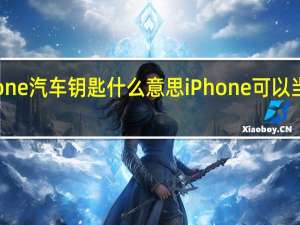 iPhone 汽车钥匙 什么意思iPhone可以当汽车钥匙