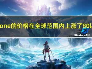 iPhone的价格在全球范围内上涨了80%以上