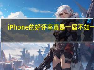 iPhone的好评率真是一届不如一届