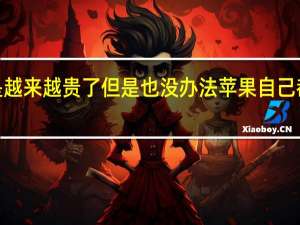 iPhone真的是越来越贵了但是也没办法苹果自己都坚信大家负担得起