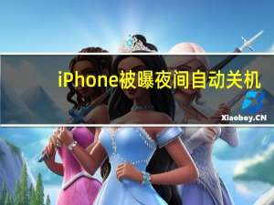 iPhone被曝夜间自动关机？苹果客服回应 到底什么情况呢